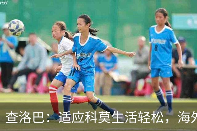 查洛巴：适应科莫生活轻松，海外踢球是宝贵经验