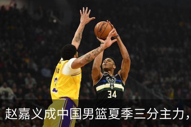 赵嘉义成中国男篮夏季三分主力，但球迷褒贬不一