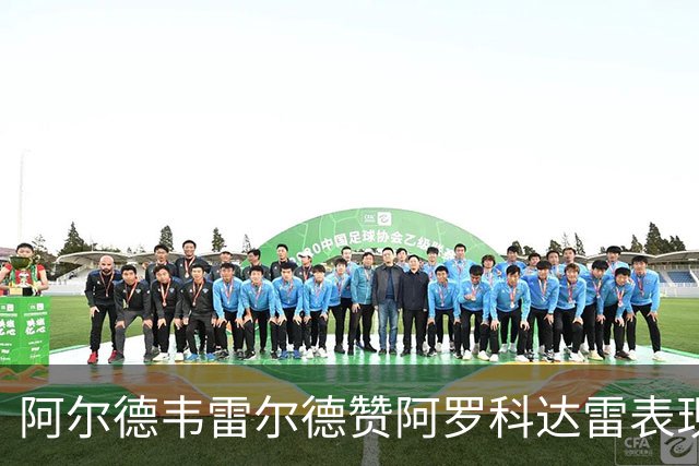 阿尔德韦雷尔德赞阿罗科达雷表现出色，头球破门令人印象深刻